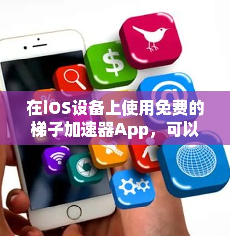 在iOS设备上使用免费的梯子加速器App，可以有很多选择，但需要选择那些适合你场景的应用。以下是一些常见的免费梯子加速器App推荐