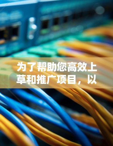 为了帮助您高效上草和推广项目，以下是一些详细的步骤指南，确保您能够充分利用梯子加速器