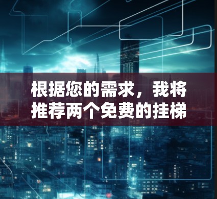 根据您的需求，我将推荐两个免费的挂梯子加速器，每个推荐理由如下