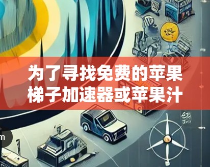为了寻找免费的苹果梯子加速器或苹果汁加速器，您可以按照以下步骤进行