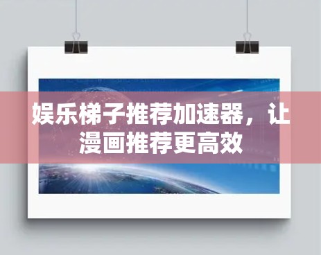 娱乐梯子推荐加速器，让漫画推荐更高效