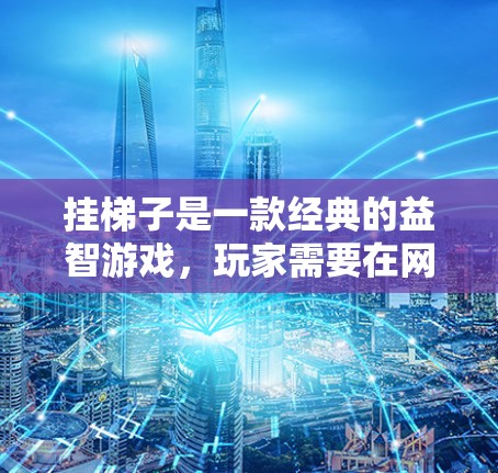 挂梯子是一款经典的益智游戏，玩家需要在网格中连接不同大小的梯子以达到目标。如果您经常使用挂梯子，可能需要一些工具来加速游戏的使用。以下是几个免费的挂梯子加速器推荐
