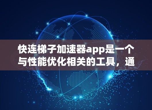 快连梯子加速器app是一个与性能优化相关的工具，通常用于提升计算机或设备的运行速度。以下是关于该工具的详细介绍