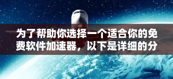 为了帮助你选择一个适合你的免费软件加速器，以下是详细的分析和推荐