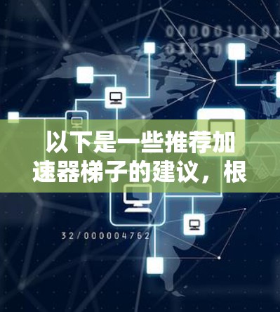 以下是一些推荐加速器梯子的建议，根据不同的应用场景和需求进行选择