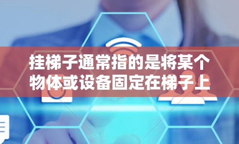 挂梯子通常指的是将某个物体或设备固定在梯子上，用于支持或连接。在雷神加速器挂梯子的情况下，可能指将梯子固定在轨道上，以提高轨道的高度和稳定性，从而提升加速器的运行效率