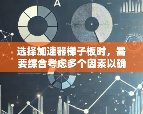 选择加速器梯子板时，需要综合考虑多个因素以确保安全和高效。以下是一个清晰的指南，帮助你做出明智的选择