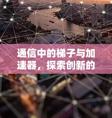 通信中的梯子与加速器，探索创新的技术与方法
