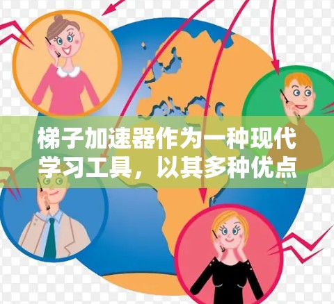 梯子加速器作为一种现代学习工具，以其多种优点显著提升了学习效率和效果。以下是其主要的优点总结