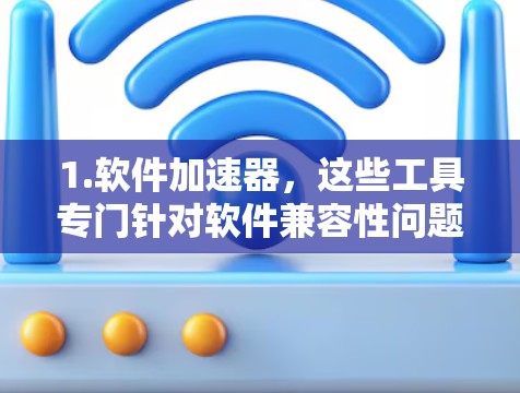 1.软件加速器，这些工具专门针对软件兼容性问题，帮助用户将兼容性不足的软件重新安装到正确的平台上