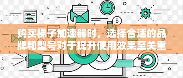 购买梯子加速器时，选择合适的品牌和型号对于提升使用效果至关重要。以下是一些推荐的梯子加速器品牌及其适合的用户群体，帮助您做出明智的选择