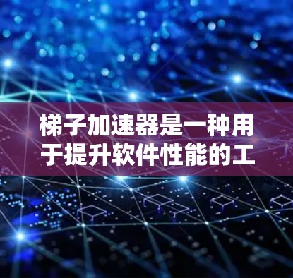 梯子加速器是一种用于提升软件性能的工具，能够加速程序的运行速度，特别是在处理复杂的数据或计算任务时。以下是关于最新梯子加速器排行榜的一些关键信息