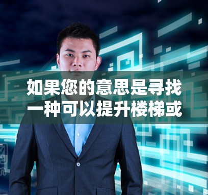 如果您的意思是寻找一种可以提升楼梯或楼梯结构的加速器（如提升楼梯的框架或结构）那么以下是一些在加速器领域有经验的推荐品牌和产品