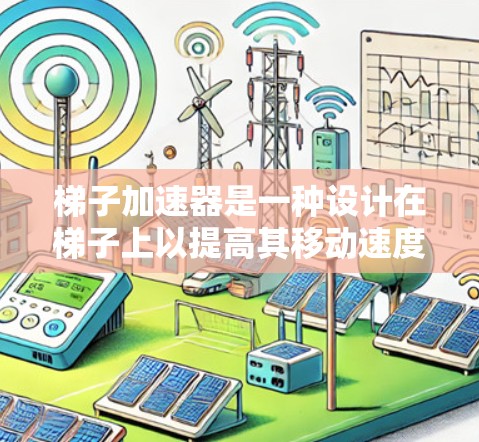 梯子加速器是一种设计在梯子上以提高其移动速度和稳定性而开发的装置，广泛应用于多个领域。以下是其主要应用