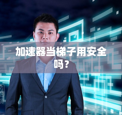 加速器当梯子用安全吗？