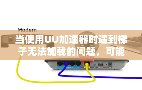 当使用UU加速器时遇到梯子无法加载的问题，可能的原因如下