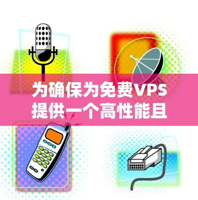 为确保为免费VPS提供一个高性能且安全的配置，以下是详细的配置建议