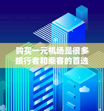 购买一元机场是很多旅行者和乘客的首选之一，因为这种设计可以显著提高旅客的体验和效率。以下是购买一元机场所需设备和软件的详细步骤