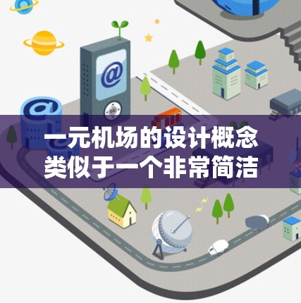一元机场的设计概念类似于一个非常简洁、高效的机场，通常只有一个入口或通道，同时注重空间利用、交通效率、舒适性和安全性的平衡。以下是一些类似于一元机场设计的场景和特点