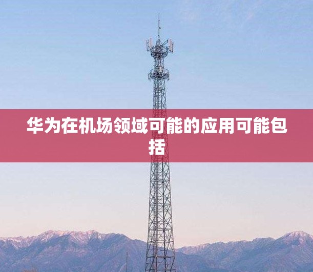 华为在机场领域可能的应用可能包括