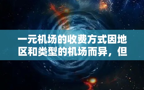 一元机场的收费方式因地区和类型的机场而异，但通常包括以下内容