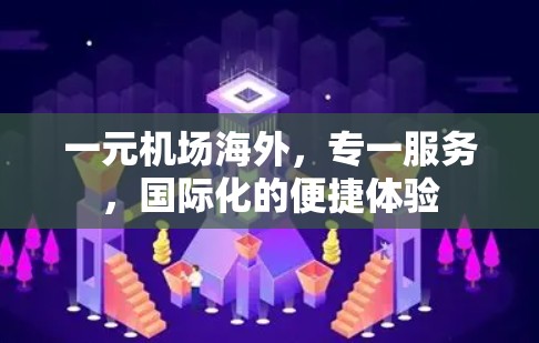 一元机场海外，专一服务，国际化的便捷体验