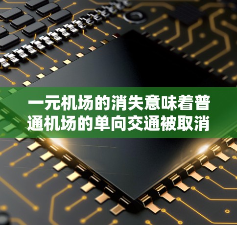 一元机场的消失意味着普通机场的单向交通被取消，这意味着从一个城市到另一个城市只能有单向飞行。这种变化可能对旅行者和出行者产生影响，尤其是那些需要往返的游客。以下是一些可能的后果和替代方案