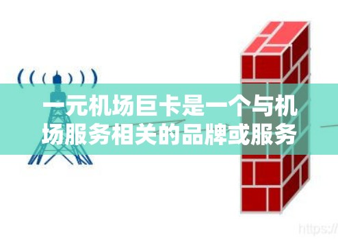 一元机场巨卡是一个与机场服务相关的品牌或服务项目，其核心理念是通过一元化的设计来提升机场的运营效率和乘客体验。以下是对此概念的详细分析