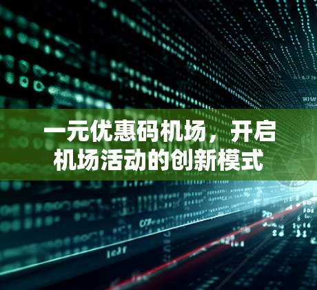 一元优惠码机场，开启机场活动的创新模式