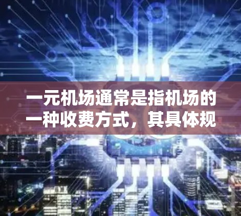 一元机场通常是指机场的一种收费方式，其具体规则和操作方式可能因机场和所在地区不同而有所不同。以下是一些可能的费用支付方式和操作步骤