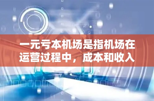 一元亏本机场是指机场在运营过程中，成本和收入之间存在亏损的情况。这种情况下，机场需要通过优化运营、提高效率、降低成本等方式来实现盈利或维持现有利润。以下是一些可能的原因和解决方案