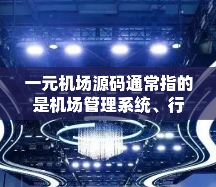 一元机场源码通常指的是机场管理系统、行李管理系统、喷水系统等的源代码。这些源码是为了实现机场系统的功能而开发的代码文件。以下是一些常见的机场源码及其用途 一元机场源码通常指的是机场管理系统、行李管理系统、喷水系统等的源代码。这些源码是为了实现机场系统的功能而开发的代码文件。以下是一些常见的机场源码及其用途