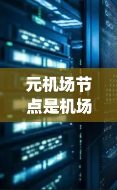 元机场节点是机场系统中负责处理乘客 boarding 和 alighting 信息的关键模块,其工作原理可以归结为以下几点 元机场节点是机场系统中负责处理乘客 boarding 和 alighting 信息的关键模块,其工作原理可以归结为以下几点