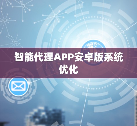 智能代理APP安卓版系统优化 智能代理APP安卓版系统优化