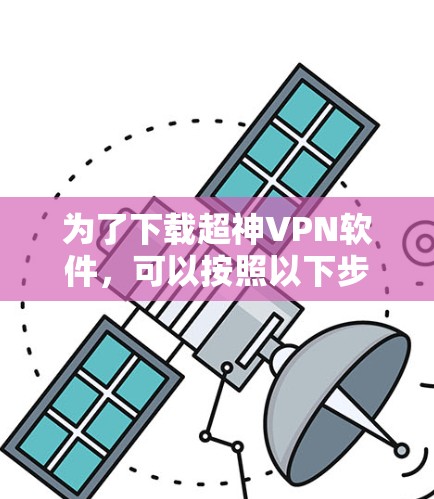 为了下载超神VPN软件，可以按照以下步骤进行