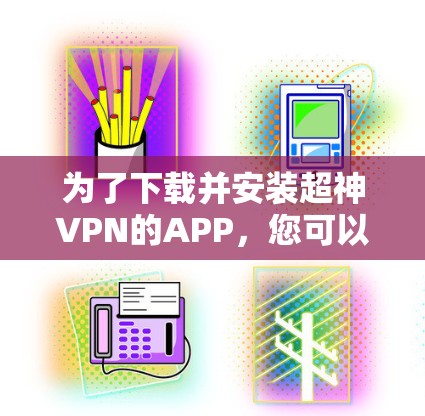 为了下载并安装超神VPN的APP，您可以按照以下步骤操作