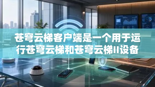 苍穹云梯客户端是一个用于运行苍穹云梯和苍穹云梯II设备的电脑程序。以下是关于苍穹云梯客户端的详细指南 苍穹云梯客户端是一个用于运行苍穹云梯和苍穹云梯II设备的电脑程序。以下是关于苍穹云梯客户端的详细指南