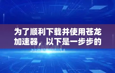 为了顺利下载并使用苍龙加速器,以下是一步步的指南 为了顺利下载并使用苍龙加速器,以下是一步步的指南