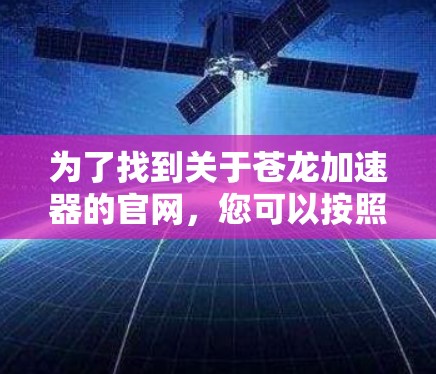 为了找到关于苍龙加速器的官网,您可以按照以下步骤进行 为了找到关于苍龙加速器的官网,您可以按照以下步骤进行