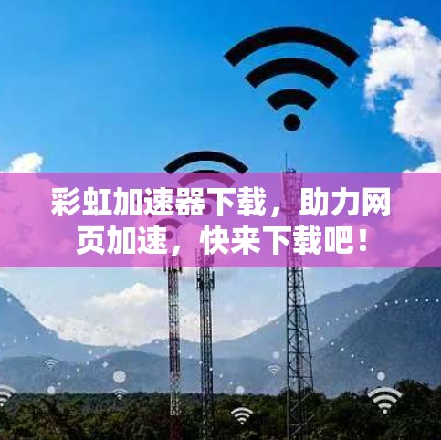 彩虹加速器下载,助力网页加速,快来下载吧! 彩虹加速器下载,助力网页加速,快来下载吧!