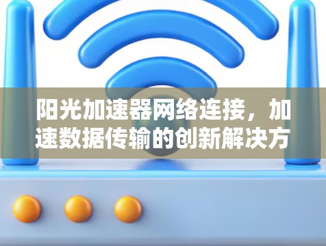 阳光加速器网络连接,加速数据传输的创新解决方案 阳光加速器网络连接,加速数据传输的创新解决方案