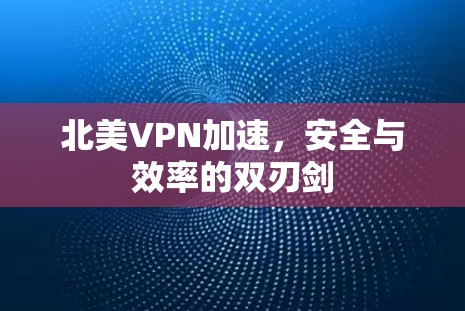 北美VPN加速,安全与效率的双刃剑 北美VPN加速,安全与效率的双刃剑