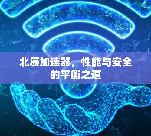 北辰加速器,性能与安全的平衡之道 北辰加速器,性能与安全的平衡之道