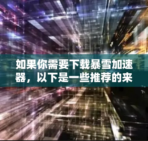 如果你需要下载暴雪加速器,以下是一些推荐的来源和工具,供你选择 如果你需要下载暴雪加速器,以下是一些推荐的来源和工具,供你选择