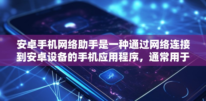 安卓手机网络助手是一种通过网络连接到安卓设备的手机应用程序，通常用于提供语音、视频、消息等服务。它们通过网络连接到手机内部的设备，提供即时通信、语音助手、视频资源等服务