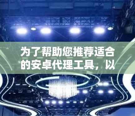 为了帮助您推荐适合的安卓代理工具，以下是一些推荐的列表，涵盖多种需求和平台，您可以根据自己的需求和预算进行选择