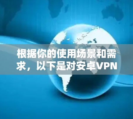 根据你的使用场景和需求，以下是对安卓VPN软件的推荐和评价