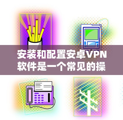 安装和配置安卓VPN软件是一个常见的操作，以下是详细的步骤指南