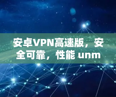 安卓VPN高速版，安全可靠，性能 unmatched