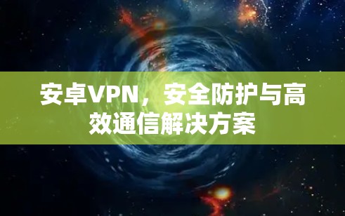 安卓VPN，安全防护与高效通信解决方案